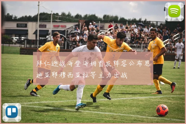 拜仁迎战海登海姆首发阵容公布恩迪亚耶穆西亚拉等主力出战