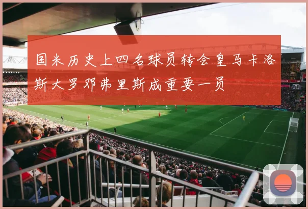 国米历史上四名球员转会皇马卡洛斯大罗邓弗里斯成重要一员